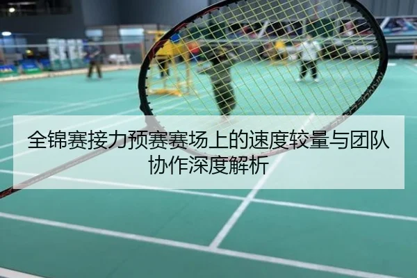 全锦赛接力预赛赛场上的速度较量与团队协作深度解析