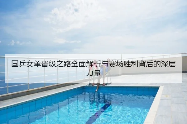 国乒女单晋级之路全面解析与赛场胜利背后的深层力量
