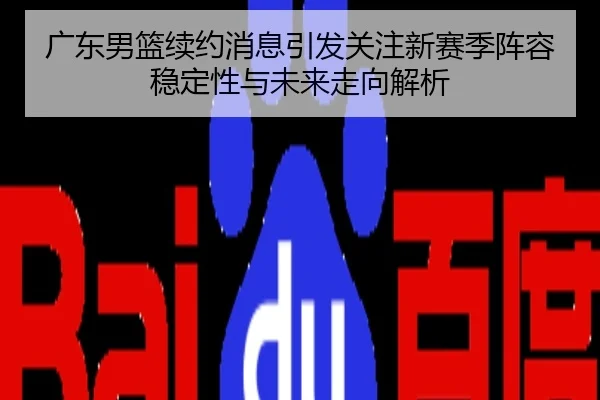广东男篮续约消息引发关注新赛季阵容稳定性与未来走向解析