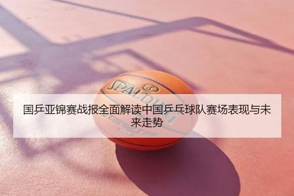 国乒亚锦赛战报全面解读中国乒乓球队赛场表现与未来走势