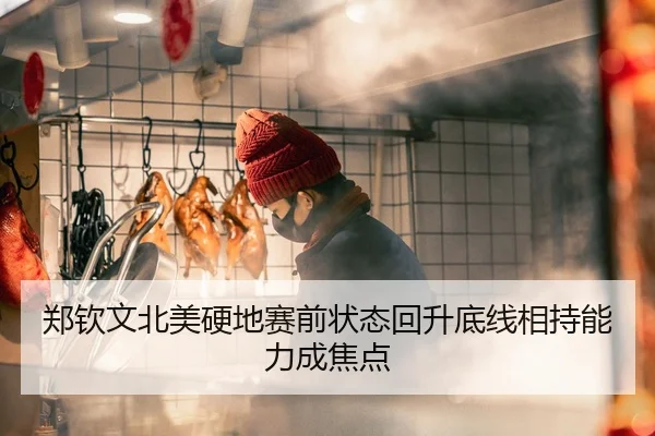 郑钦文北美硬地赛前状态回升底线相持能力成焦点