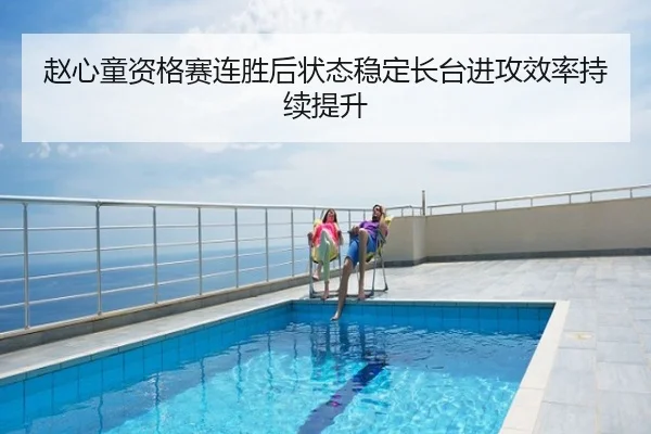 赵心童资格赛连胜后状态稳定长台进攻效率持续提升