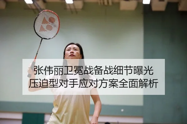 张伟丽卫冕战备战细节曝光 压迫型对手应对方案全面解析