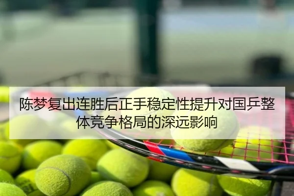 陈梦复出连胜后正手稳定性提升对国乒整体竞争格局的深远影响